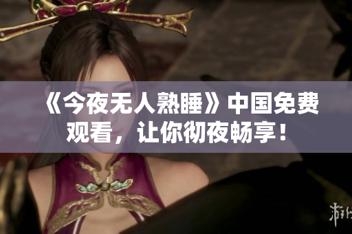 《今夜无人熟睡》中国免费观看，让你彻夜畅享！