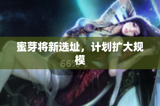 蜜芽将新选址，计划扩大规模