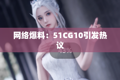 网络爆料：51CG10引发热议