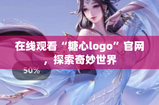 在线观看“糖心logo”官网，探索奇妙世界