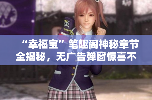 “幸福宝”笔趣阁神秘章节全揭秘，无广告弹窗惊喜不断！