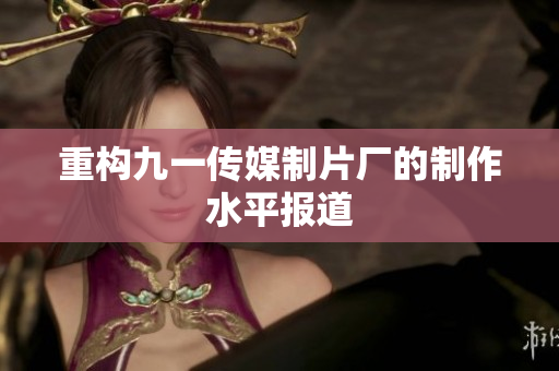 重构九一传媒制片厂的制作水平报道