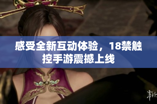 感受全新互动体验，18禁触控手游震撼上线