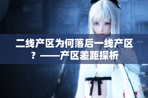 二线产区为何落后一线产区？——产区差距探析