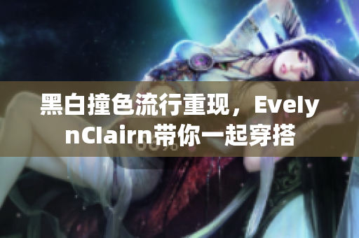 黑白撞色流行重现，EveIynCIairn带你一起穿搭