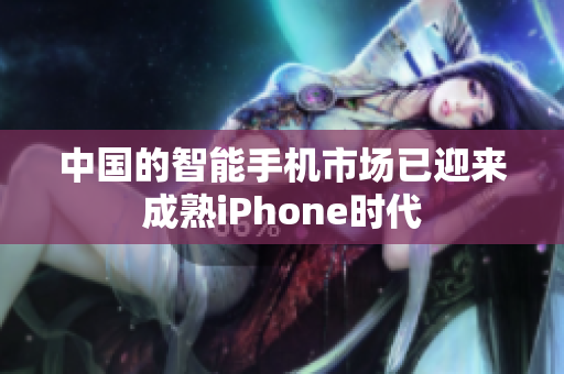 中国的智能手机市场已迎来成熟iPhone时代