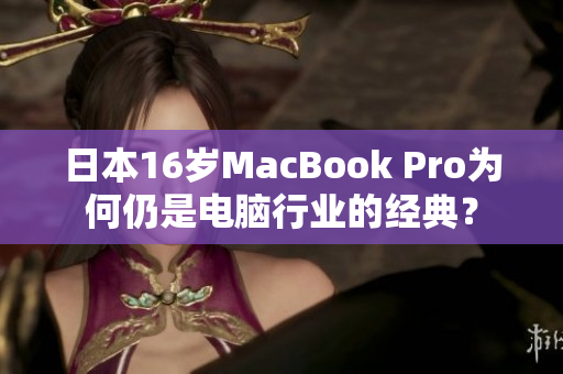 日本16岁MacBook Pro为何仍是电脑行业的经典？
