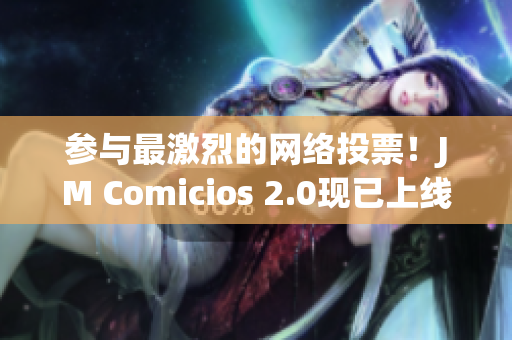 参与最激烈的网络投票！JM Comicios 2.0现已上线
