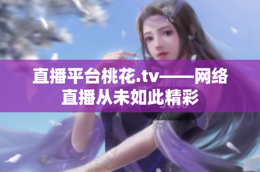 直播平台桃花.tv——网络直播从未如此精彩