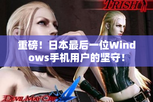 重磅！日本最后一位Windows手机用户的坚守！