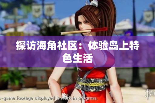 探访海角社区：体验岛上特色生活