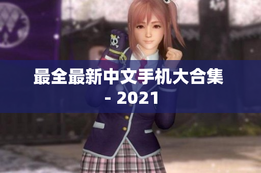 最全最新中文手机大合集 - 2021