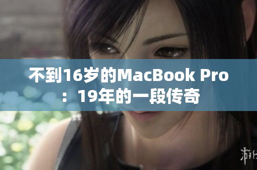 不到16岁的MacBook Pro：19年的一段传奇