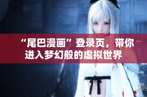 “尾巴漫画”登录页，带你进入梦幻般的虚拟世界