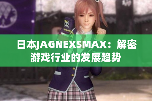 日本JAGNEXSMAX：解密游戏行业的发展趋势