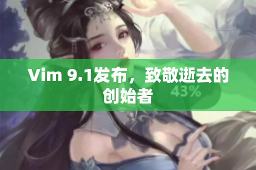 Vim 9.1发布，致敬逝去的创始者