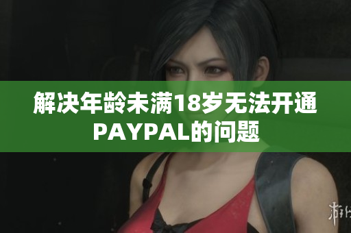 解决年龄未满18岁无法开通PAYPAL的问题