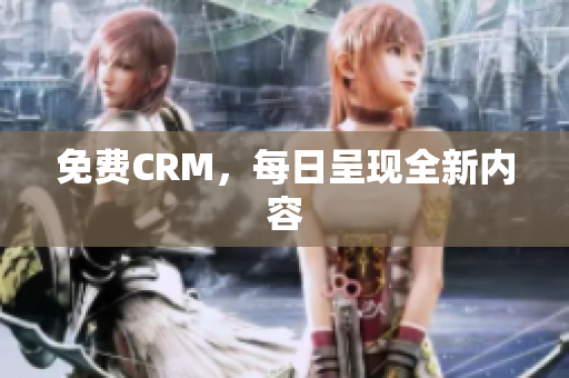 免费CRM，每日呈现全新内容