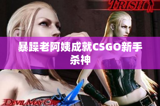 暴躁老阿姨成就CSGO新手杀神