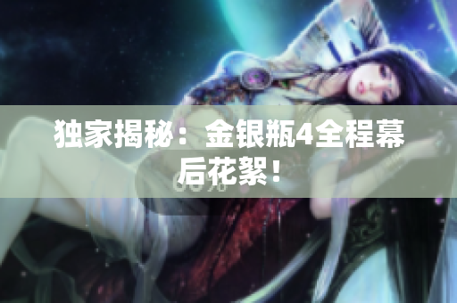 独家揭秘：金银瓶4全程幕后花絮！