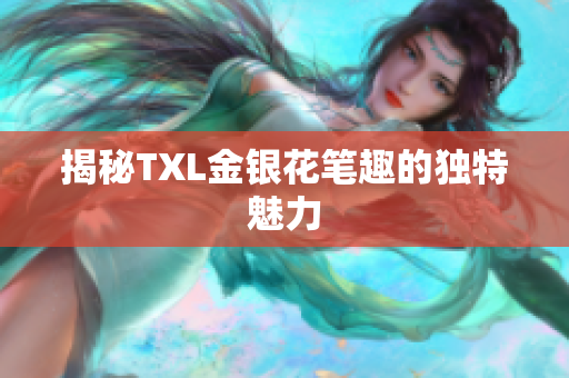 揭秘TXL金银花笔趣的独特魅力