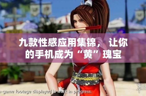 九款性感应用集锦， 让你的手机成为“黄”瑰宝