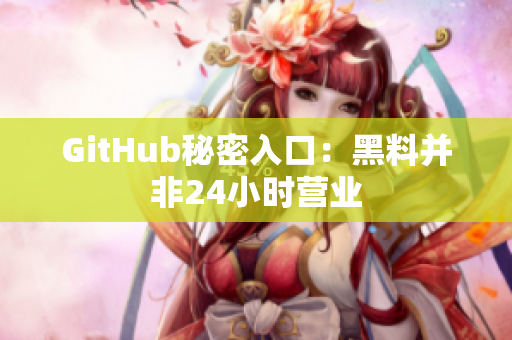 GitHub秘密入口：黑料并非24小时营业