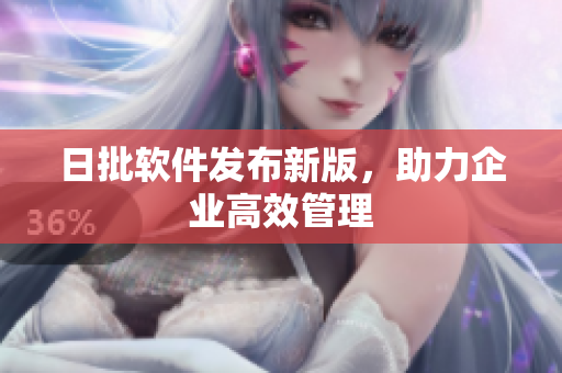 日批软件发布新版，助力企业高效管理