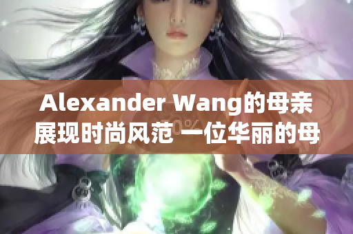 Alexander Wang的母亲展现时尚风范 一位华丽的母亲