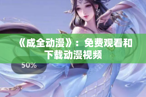 《成全动漫》：免费观看和下载动漫视频