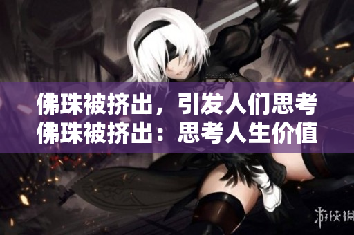 佛珠被挤出，引发人们思考佛珠被挤出：思考人生价值