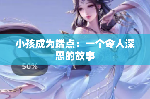 小孩成为端点：一个令人深思的故事