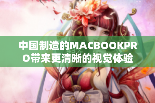 中国制造的MACBOOKPRO带来更清晰的视觉体验
