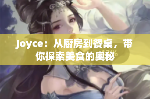 Joyce：从厨房到餐桌，带你探索美食的奥秘