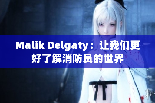 Malik Delgaty：让我们更好了解消防员的世界