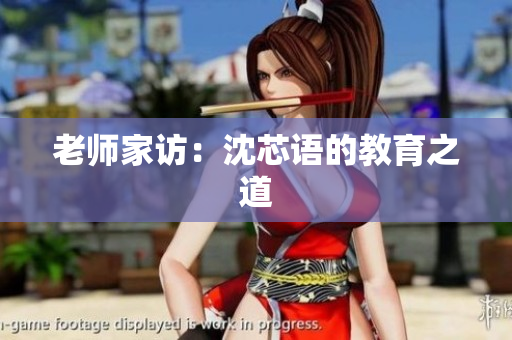 老师家访：沈芯语的教育之道