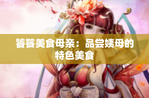 饕餮美食母亲：品尝姨母的特色美食