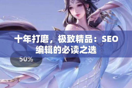 十年打磨，极致精品：SEO编辑的必读之选