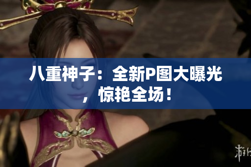 八重神子：全新P图大曝光，惊艳全场！