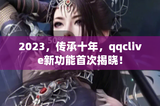 2023，传承十年，qqclive新功能首次揭晓！