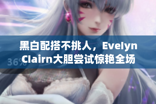 黑白配搭不挑人，EveIynCIairn大胆尝试惊艳全场