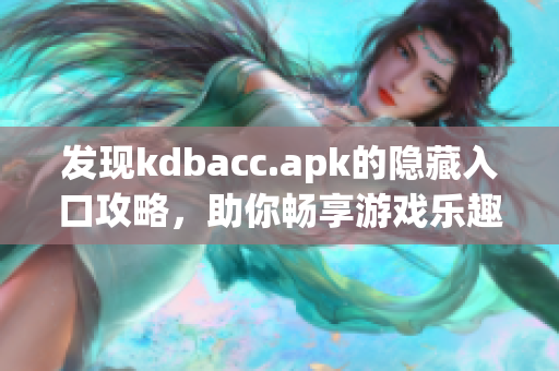 发现kdbacc.apk的隐藏入口攻略，助你畅享游戏乐趣