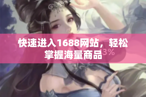 快速进入1688网站，轻松掌握海量商品