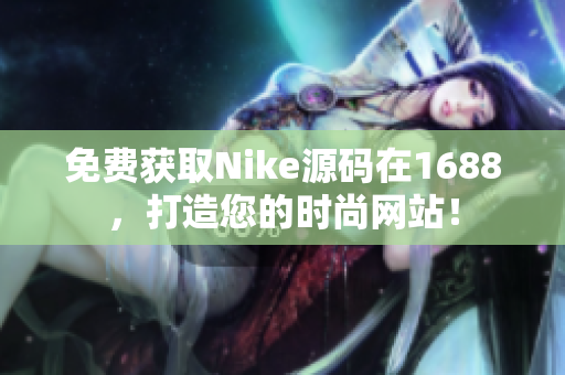 免费获取Nike源码在1688，打造您的时尚网站！
