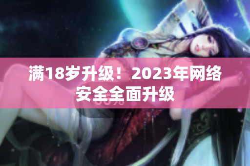满18岁升级！2023年网络安全全面升级