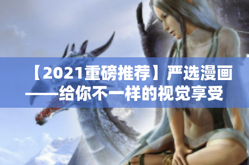 【2021重磅推荐】严选漫画——给你不一样的视觉享受！