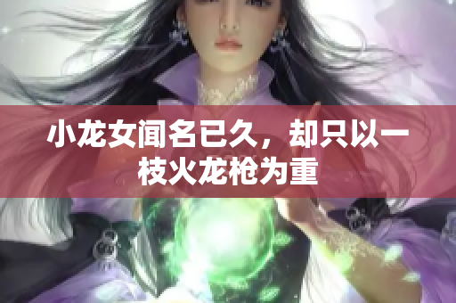 小龙女闻名已久，却只以一枝火龙枪为重
