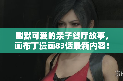 幽默可爱的亲子餐厅故事，画布丁漫画83话最新内容！