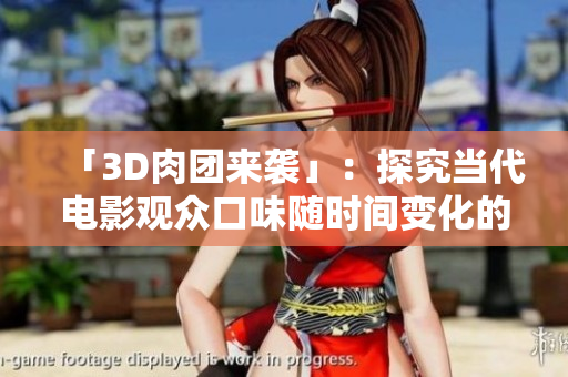 「3D肉团来袭」：探究当代电影观众口味随时间变化的原因