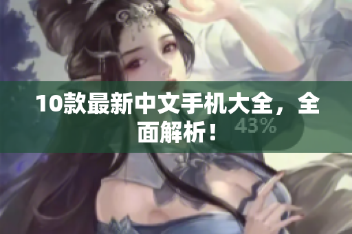 10款最新中文手机大全，全面解析！